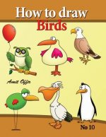 How to Draw Birds: Drawing Book for Kids and Adults That Will Teach You How to Draw Birds Step by Step