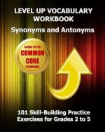 LEVEL UP VOCABULARY WORKBOOK Synonyms and Antonyms: Aligned to the Common Core State Standards