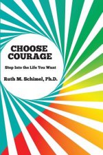 Choose Courage: Step Into the Life You Want