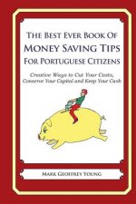 The Best Ever Book of Money Saving Tips for Portuguese Citizens: Creative Ways to Cut Your Costs, Conserve Your Capital And Keep Your Cash