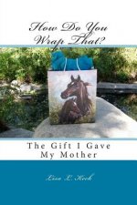 How Do You Wrap That?: The Gift I Gave My Mother