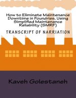 How to Eliminate Maintenance Downtime in Foundries, Using Simplified Maintenance Reliability (SMRF): Transcript of Nartiation and Workbook