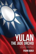 Yulan - The Jade Orchid: A story of an unfailing love and spies in WWII China
