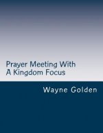 Prayer Meeting With A Kingdom Focus: A guide to worship experiences built around prayer