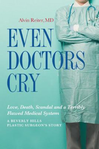 Even Doctors Cry: Love, Death, Scandal and a Terribly Flawed Medical System