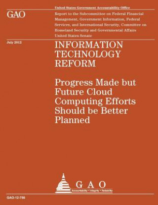 Information Technology Reform: Progress Made but Future Cloud Computing Efforts Should be Better Planned