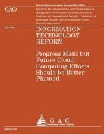 Information Technology Reform: Progress Made but Future Cloud Computing Efforts Should be Better Planned