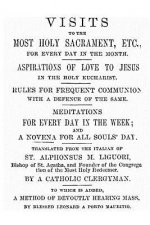 Visits to the Most Holy Sacrament for Every Day of the Month: Aspirations for the Love of Jesus; Rules for Frequent Communion with a Defence of the Sa