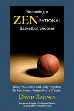 Becoming a Zen-Sational Basketball Shooter: Using Your Mind and Body Together to Reach Your Potential as a Shooter