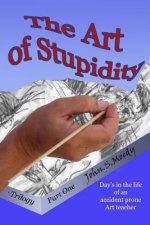 The Art of Stupidity: Book 1 of trilogy, Antics of an accident prone teacher