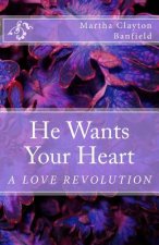He Wants Your Heart: A Collection of Biblical Teachings on Love By Martha Clayton Banfield