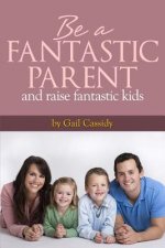 Be a Fantastic Parent and Raise Fantastic Kids: tips on the basics of human nature, nurturing, and communication