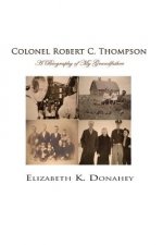 Colonel Robert C. Thompson: The Biography of My Grandfather