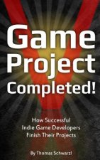 Game Project Completed: How Successful Indie Game Developers Finish Their Projects