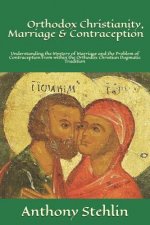 Orthodox Christianity, Marriage & Contraception: Understanding the Mystery of Marriage and the Problem of Contraception from within the Orthodox Chris