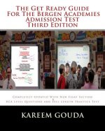 The Get Ready Guide For The Bergen Academies Admission Test THIRD EDITION: Completely Updated With New Essay Section And BCA Level Questions And Full