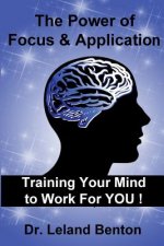 The Power of Focus & Application: Training Your Mind To Work For YOU!