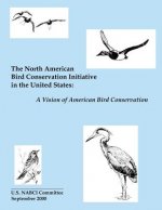 The North American Bird Conservation Initiative in the United States: A Vision of American Bird Conservation