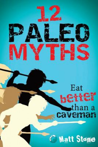12 Paleo Myths: Eat Better Than A Caveman