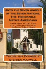 Unto the Seven Angels of the Seven Nations, The Honorable Native Americans: A Word from the Lord Jesus Unto the Native American, My New Family To Be i