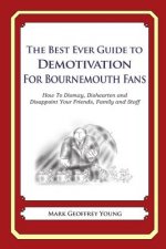The Best Ever Guide to Demotivation for Bournemouth Fans: How To Dismay, Dishearten and Disappoint Your Friends, Family and Staff