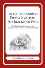 The Best Ever Guide to Demotivation for Blackpool Fans: How To Dismay, Dishearten and Disappoint Your Friends, Family and Staff