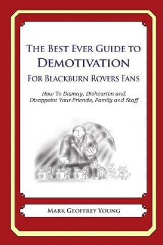 The Best Ever Guide to Demotivation for Blackburn Rovers Fans: How To Dismay, Dishearten and Disappoint Your Friends, Family and Staff