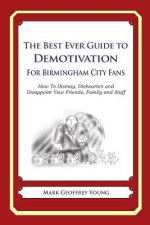 The Best Ever Guide to Demotivation for Birmingham City Fans: How To Dismay, Dishearten and Disappoint Your Friends, Family and Staff