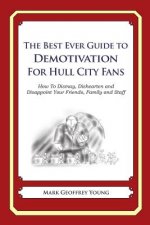 The Best Ever Guide to Demotivation for Hull City Fans: How To Dismay, Dishearten and Disappoint Your Friends, Family and Staff