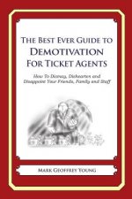 The Best Ever Guide to Demotivation for Ticket Agents: How To Dismay, Dishearten and Disappoint Your Friends, Family and Staff