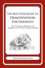 The Best Ever Guide to Demotivation for Unionists: How To Dismay, Dishearten and Disappoint Your Friends, Family and Staff
