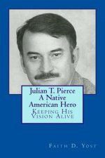 Julian T. Pierce - A Native American Hero: Keeping His Vision Alive