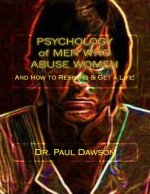 PSYCHOLOGY of MEN WHO ABUSE WOMEN: And How to Respond & Get a Life!