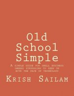 Old School Simple: A simple guide for small business owners struggling to keep up with the pace of technology