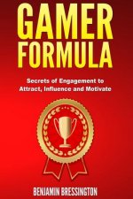GAMER Formula: Secrets of Engagement to Attract, Influence and Motivate: Games have changed user behavior and business models