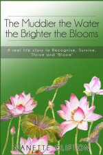 The Muddier the Water the Brighter the Blooms: A Real Life Story to Recognise, Survive, Thrive and Bloom