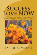 Success Love NOW: A Formula for Living in Love and Success Now