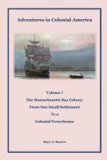 Adventures in Colonial America: Volume 1: The Massachusetts Bay Colony: From One Small Settlement to a Colonial Powerhouse