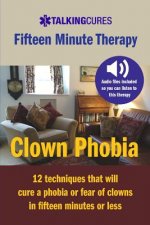 Clown Phobia - Fifteen Minute Therapy: 12 techniques that will cure a phobia or fear of clowns in fifteen minutes or less