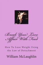 Break Your Love Affair With Food: How to Lose Weight Using the Law of Detachment