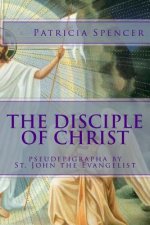 The Disciple of Christ: pseudepigrapha by St. John the Evangelist