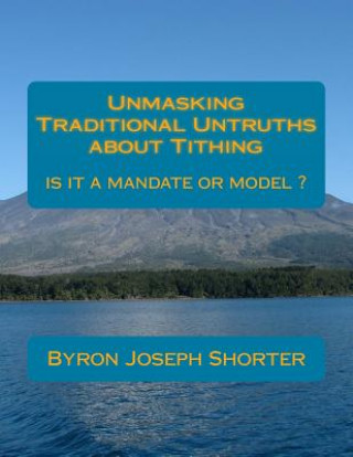 Unmasking Traditional Untruths about Tithing by Byron J. Shorter: Tithing, a mandate or model