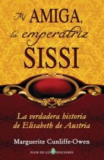 Mi amiga, la emperatriz Sissi: La verdadera historia de Elisabeth de Austria