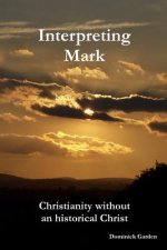 Interpreting Mark: Christianity without an historical Christ