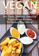 Vegan Sauce: 30+ Tasty, Healthy, Amazing Vegan Sauce Recipes To Perfect Your Meals