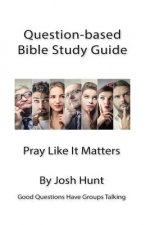 Good Questions Have Small Groups Talking -- Pray Like It Matters: Pray Like It Matters