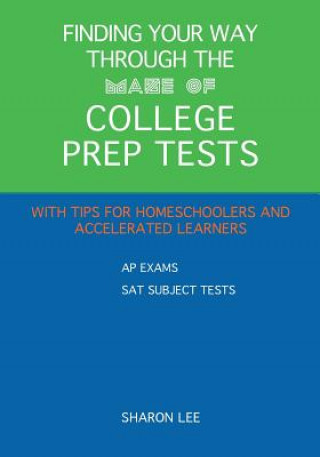 Finding Your Way through the Maze of College Prep Tests: A Guide to APs and SAT Subject Tests with Tips for Homeschoolers and Accelerated Learners