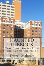 Haunted Lubbock: True Ghost Stories From The Hub Of The Plains