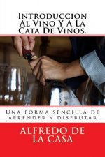 Introduccion Al Vino Y A La Cata De Vinos.: Una forma sencilla de aprender y disfrutar