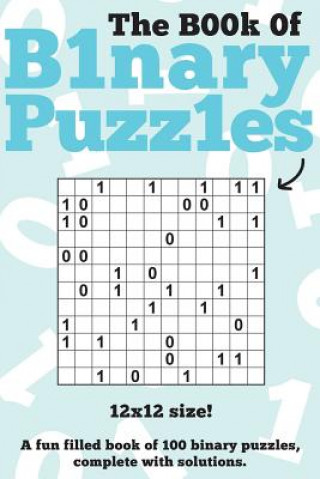 The Book Of Binary Puzzles: 12x12: 100 12x12 binary puzzles, complete with solutions